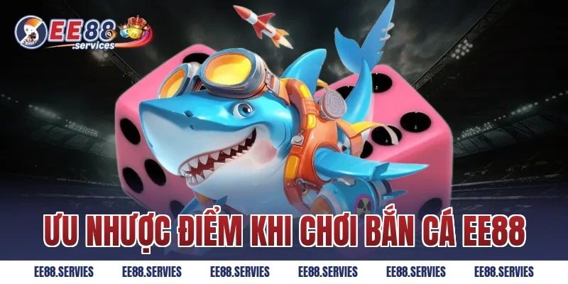 Ưu nhược điểm khi chơi Bắn Cá EE88