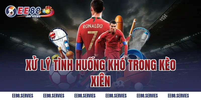 Xử lý tình huống khó trong kèo xiên